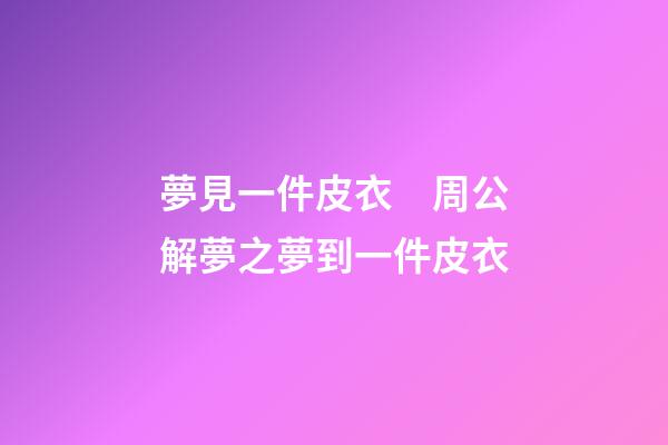 夢見一件皮衣　周公解夢之夢到一件皮衣